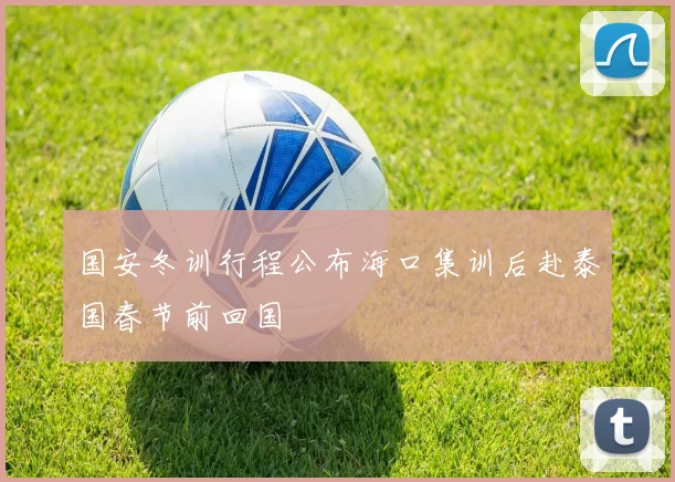 国安冬训行程公布海口集训后赴泰国春节前回国