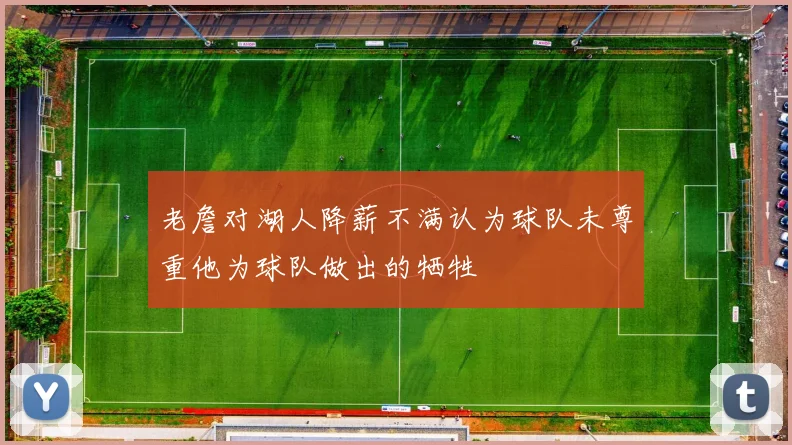 老詹对湖人降薪不满认为球队未尊重他为球队做出的牺牲
