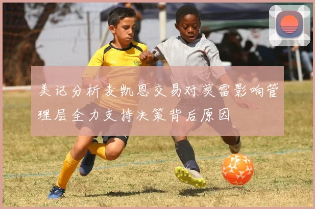 美记分析麦凯恩交易对莫雷影响管理层全力支持决策背后原因