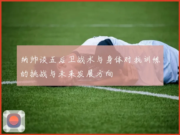 纳帅谈五后卫战术与身体对抗训练的挑战与未来发展方向