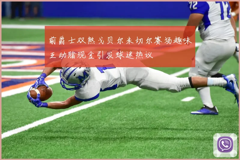前爵士双煞戈贝尔米切尔赛场趣味互动赌现金引发球迷热议