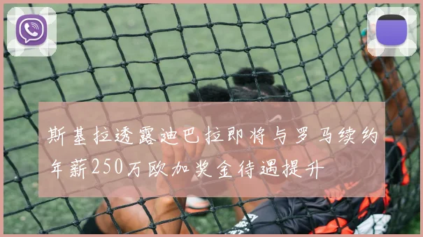 斯基拉透露迪巴拉即将与罗马续约年薪250万欧加奖金待遇提升