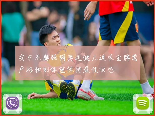 安东尼奥强调奥运健儿追求金牌需严格控制体重保持最佳状态