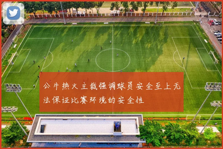 公牛热火主裁强调球员安全至上无法保证比赛环境的安全性