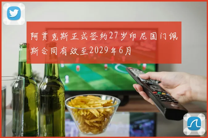 阿贾克斯正式签约27岁印尼国门佩斯合同有效至2029年6月