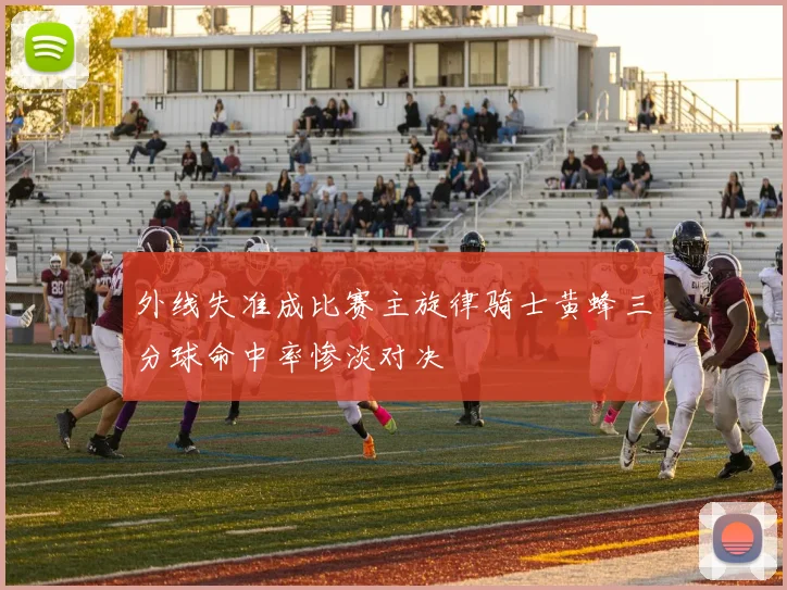 外线失准成比赛主旋律骑士黄蜂三分球命中率惨淡对决