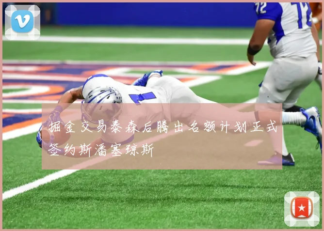 掘金交易泰森后腾出名额计划正式签约斯潘塞琼斯